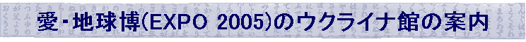 ���E�n����(EXPO 2005)�̃E�N���C�i�ق̈ē�